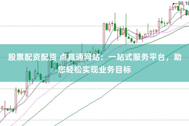 股票配资配资 点嬴通网站：一站式服务平台，助您轻松实现业务目标