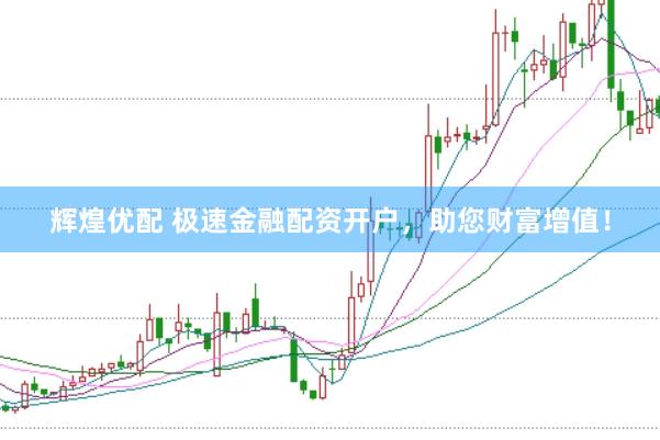 辉煌优配 极速金融配资开户，助您财富增值！