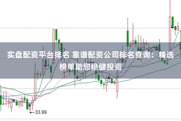 实盘配资平台排名 靠谱配资公司排名查询：精选榜单助您稳健投资
