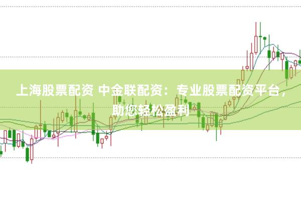 上海股票配资 中金联配资：专业股票配资平台，助您轻松盈利