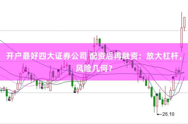 开户最好四大证券公司 配资后再融资：放大杠杆，风险几何？