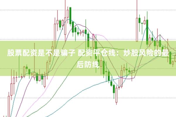 股票配资是不是骗子 配资平仓线：炒股风险的最后防线