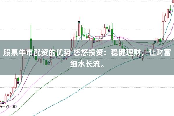 股票牛市配资的优势 悠悠投资：稳健理财，让财富细水长流。