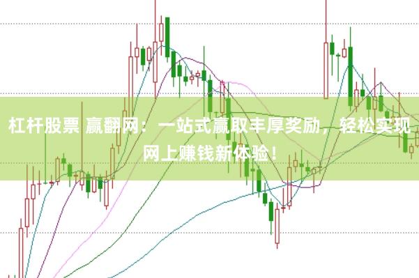 杠杆股票 赢翻网：一站式赢取丰厚奖励，轻松实现网上赚钱新体验！