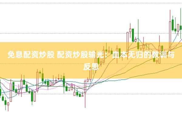 免息配资炒股 配资炒股输光：血本无归的教训与反思