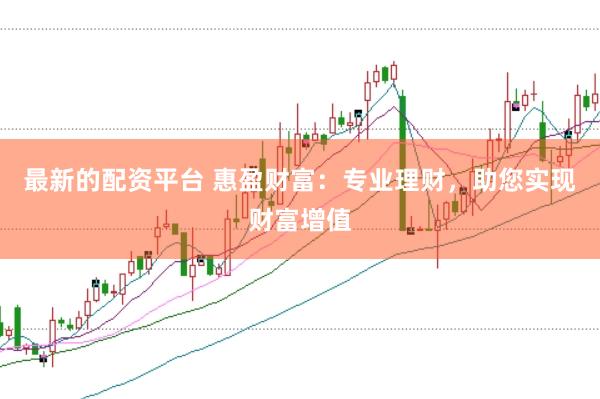 最新的配资平台 惠盈财富：专业理财，助您实现财富增值