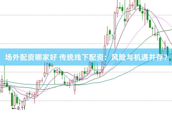 场外配资哪家好 传统线下配资：风险与机遇并存？
