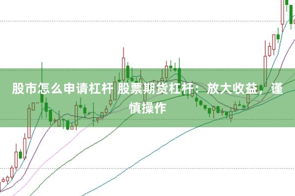 股市怎么申请杠杆 股票期货杠杆：放大收益，谨慎操作