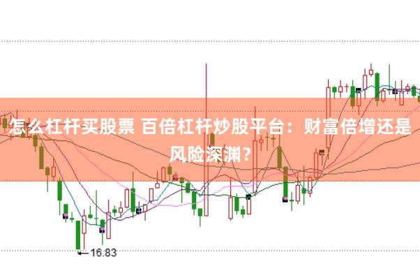 怎么杠杆买股票 百倍杠杆炒股平台：财富倍增还是风险深渊？