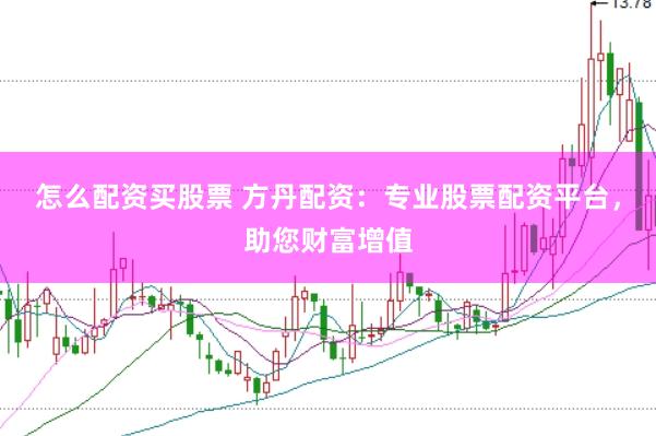 怎么配资买股票 方丹配资：专业股票配资平台，助您财富增值