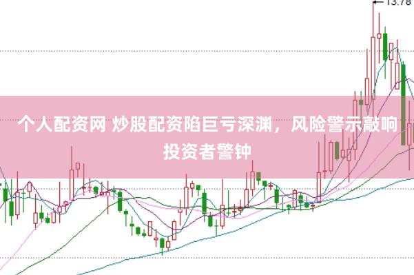 个人配资网 炒股配资陷巨亏深渊，风险警示敲响投资者警钟