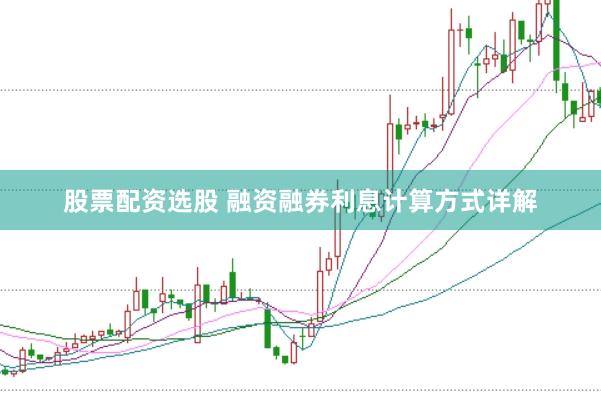 股票配资选股 融资融券利息计算方式详解