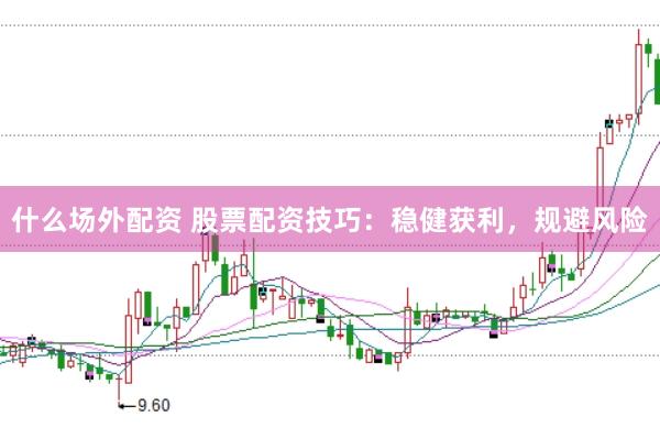 什么场外配资 股票配资技巧：稳健获利，规避风险