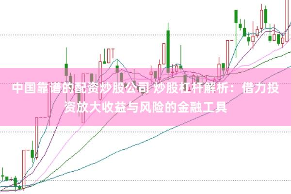 中国靠谱的配资炒股公司 炒股杠杆解析：借力投资放大收益与风险的金融工具