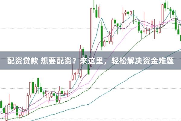 配资贷款 想要配资？来这里，轻松解决资金难题