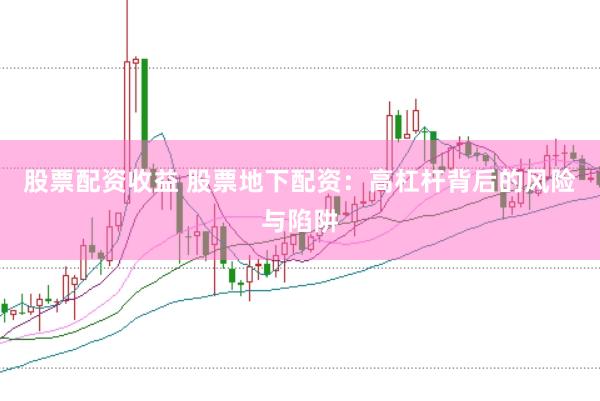 股票配资收益 股票地下配资：高杠杆背后的风险与陷阱