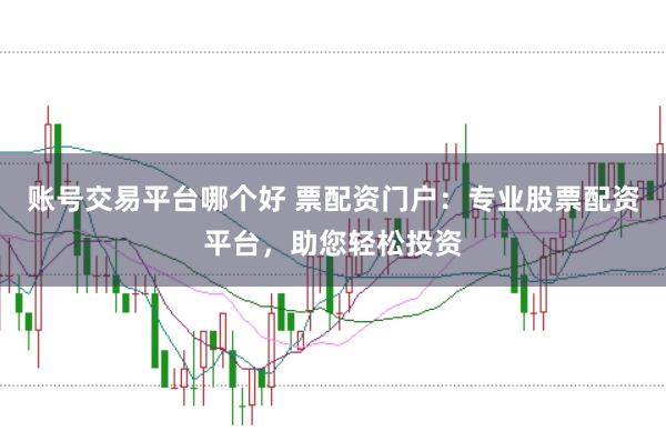 账号交易平台哪个好 票配资门户：专业股票配资平台，助您轻松投资