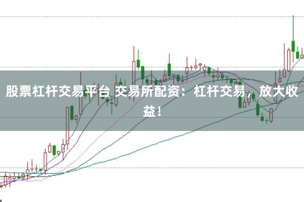 股票杠杆交易平台 交易所配资：杠杆交易，放大收益！