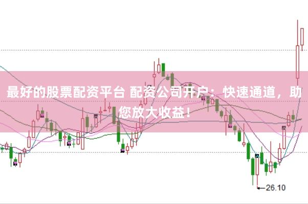 最好的股票配资平台 配资公司开户：快速通道，助您放大收益！