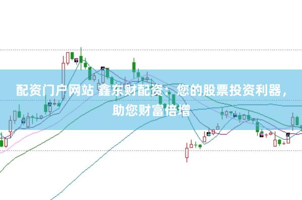 配资门户网站 鑫东财配资：您的股票投资利器，助您财富倍增