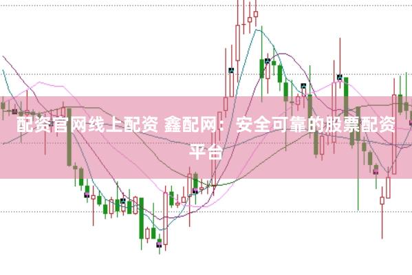 配资官网线上配资 鑫配网：安全可靠的股票配资平台