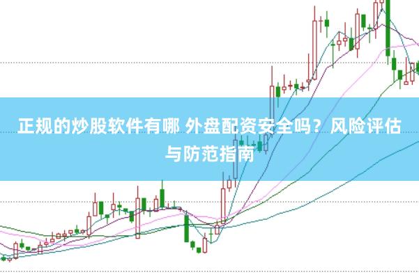 正规的炒股软件有哪 外盘配资安全吗？风险评估与防范指南