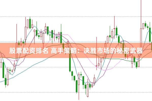 股票配资排名 高手策略：决胜市场的秘密武器