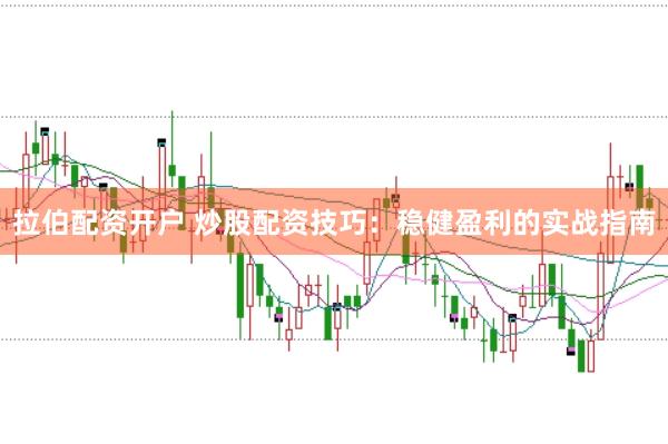 拉伯配资开户 炒股配资技巧：稳健盈利的实战指南