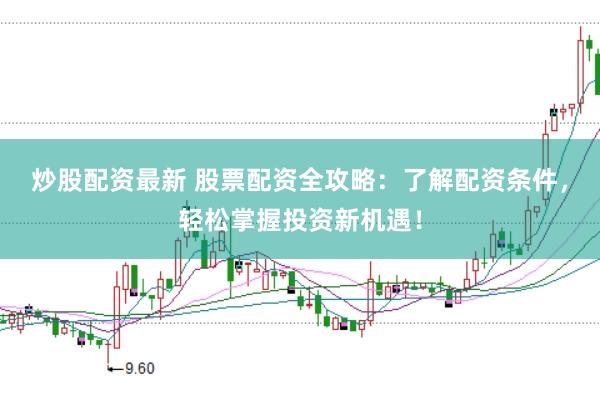 炒股配资最新 股票配资全攻略:了解配资条件,轻松掌握投资新机遇!