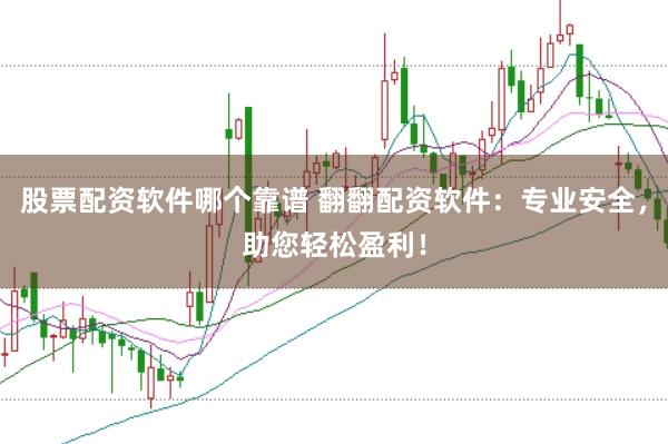 股票配资软件哪个靠谱 翻翻配资软件:专业安全,助您轻松盈利!