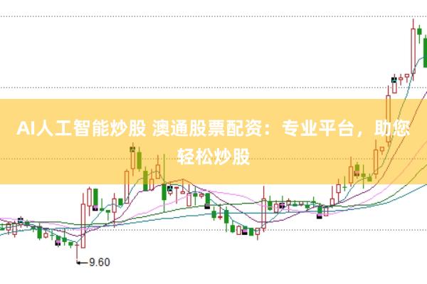 AI人工智能炒股 澳通股票配资:专业平台,助您轻松炒股