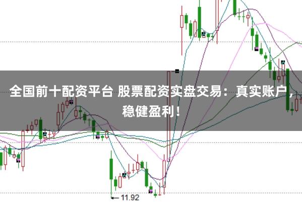 全国前十配资平台 股票配资实盘交易:真实账户,稳健盈利!