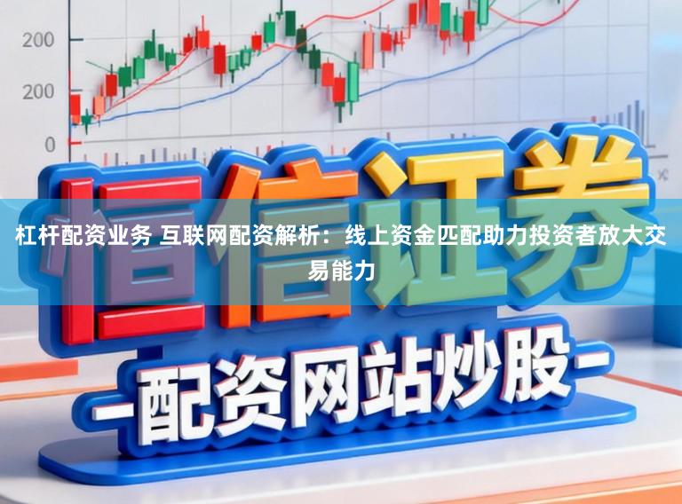 杠杆配资业务 互联网配资解析:线上资金匹配助力投资者放大交易能力