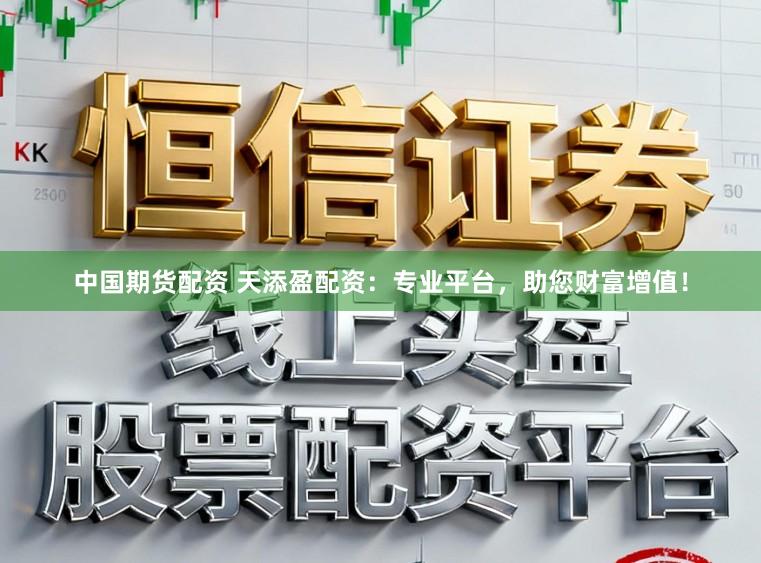 中国期货配资 天添盈配资:专业平台,助您财富增值!