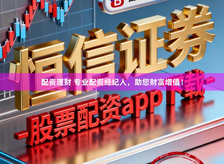 配资理财 专业配资经纪人，助您财富增值！