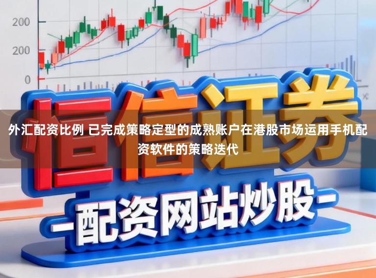 外汇配资比例 已完成策略定型的成熟账户在港股市场运用手机配资软件的策略迭代