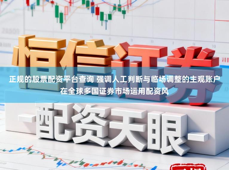 正规的股票配资平台查询 强调人工判断与临场调整的主观账户在全球多国证券市场运用配资风
