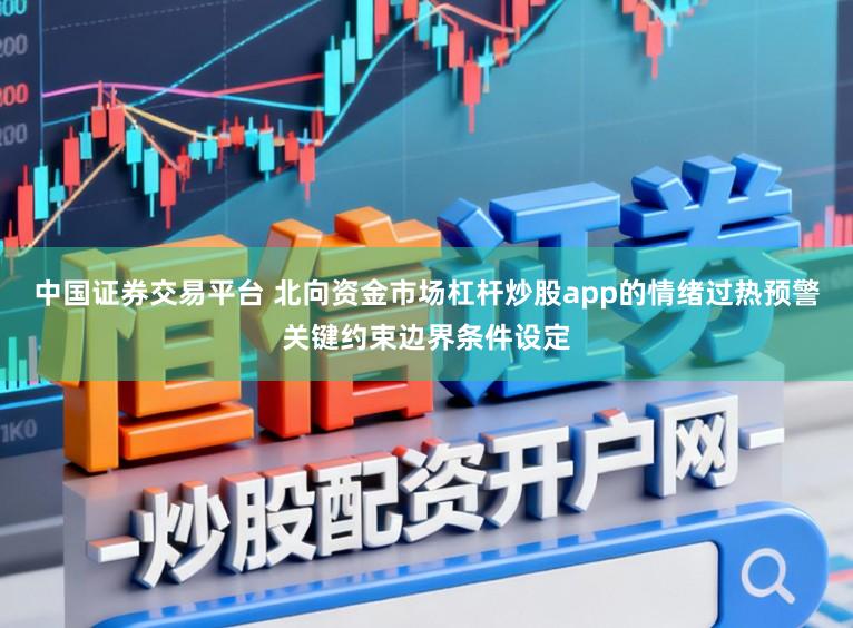 中国证券交易平台 北向资金市场杠杆炒股app的情绪过热预警关键约束边界条件设定