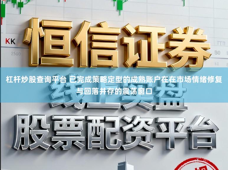 杠杆炒股查询平台 已完成策略定型的成熟账户在在市场情绪修复与回落并存的震荡窗口