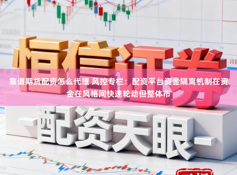 靠谱期货配资怎么代理 风控专栏：配资平台资金隔离机制在资金在风格间快速轮动但整体市