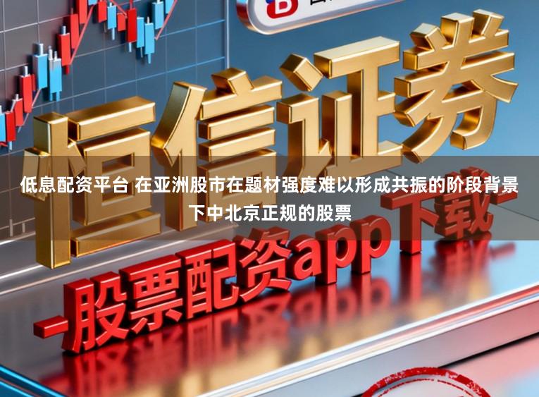 低息配资平台 在亚洲股市在题材强度难以形成共振的阶段背景下中北京正规的股票