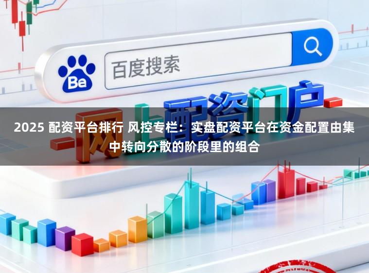 2025 配资平台排行 风控专栏：实盘配资平台在资金配置由集中转向分散的阶段里的组合