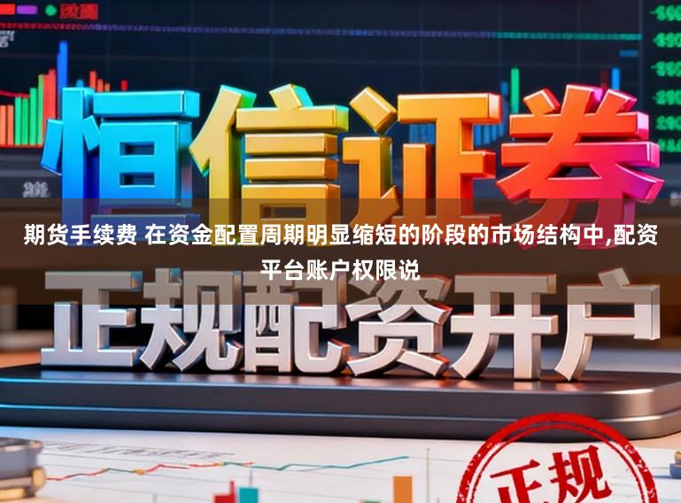 期货手续费 在资金配置周期明显缩短的阶段的市场结构中，配资平台账户权限说