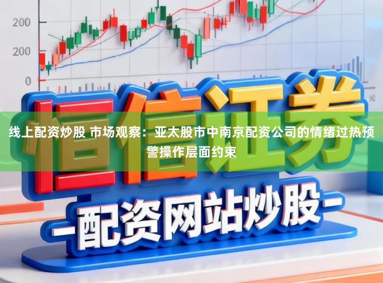 线上配资炒股 市场观察：亚太股市中南京配资公司的情绪过热预警操作层面约束