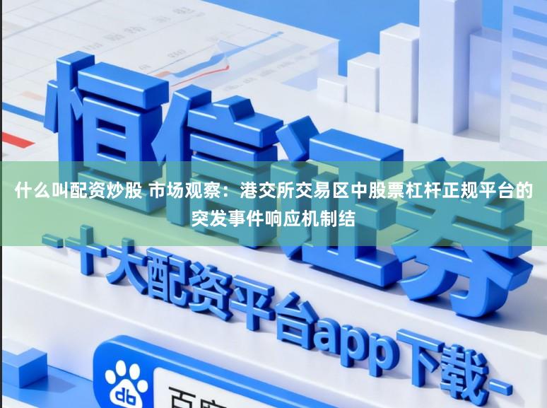 什么叫配资炒股 市场观察：港交所交易区中股票杠杆正规平台的突发事件响应机制结