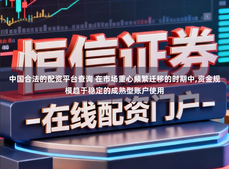 中国合法的配资平台查询 在市场重心频繁迁移的时期中,资金规模趋于稳定的成熟型账户使用